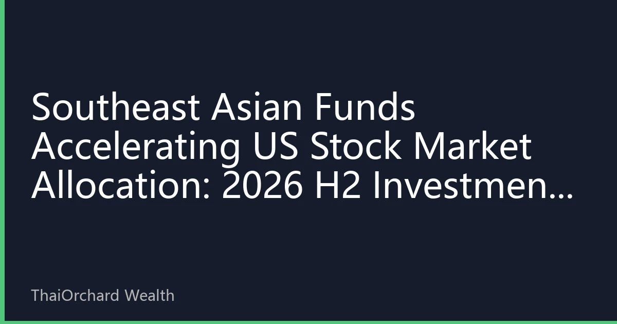 Southeast Asian Funds Accelerating US Stock Market Allocation: 2026 H2 Investment Strategy and Opportunity Analysis