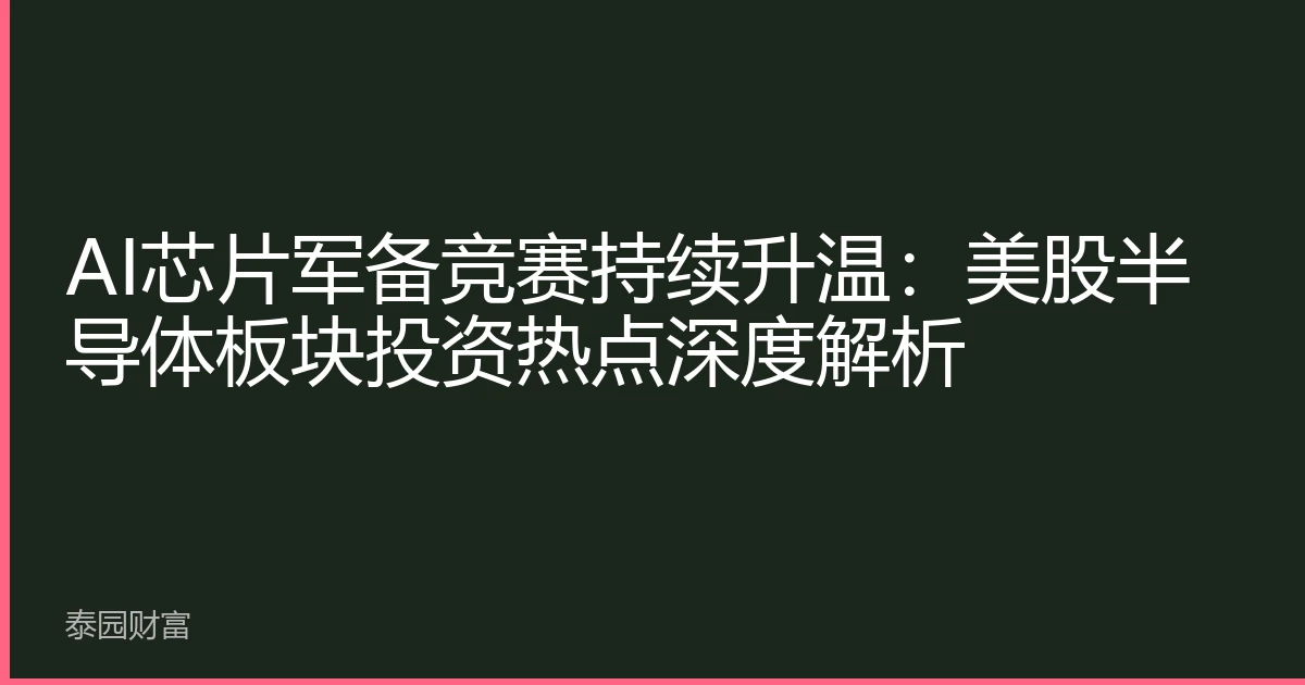 AI芯片军备竞赛持续升温：美股半导体板块投资热点深度解析