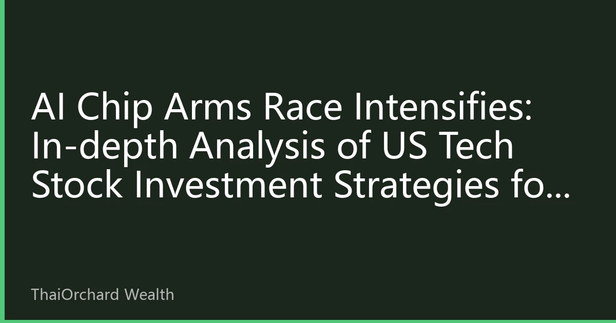 AI Chip Arms Race Intensifies: In-depth Analysis of US Tech Stock Investment Strategies for the Second Half of 2026