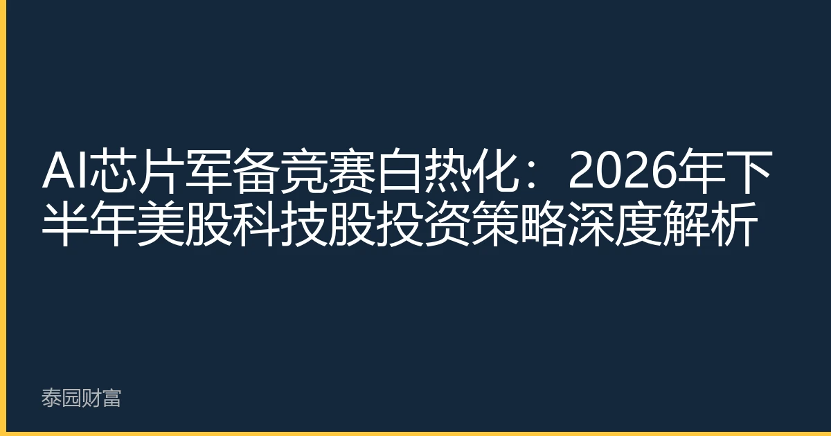 AI芯片军备竞赛白热化：2026年下半年美股科技股投资策略深度解析