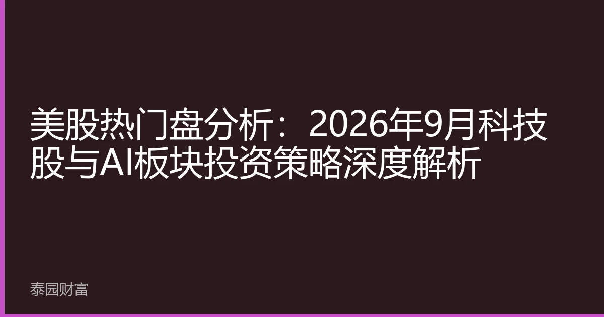 美股热门盘分析：2026年9月科技股与AI板块投资策略深度解析