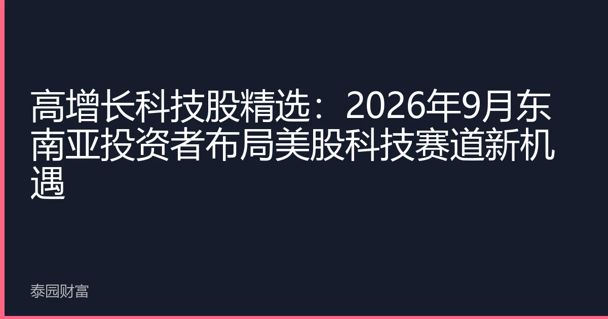 高增长科技股精选：2026年9月东南亚投资者布局美股科技赛道新机遇