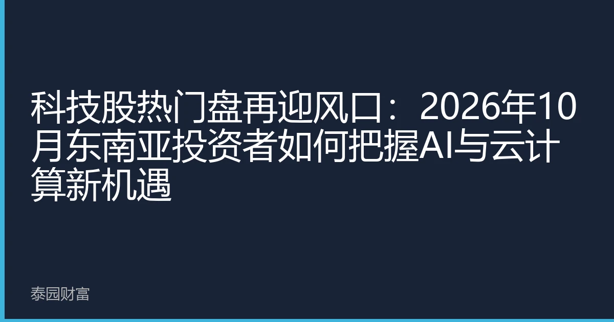 科技股热门盘再迎风口：2026年10月东南亚投资者如何把握AI与云计算新机遇