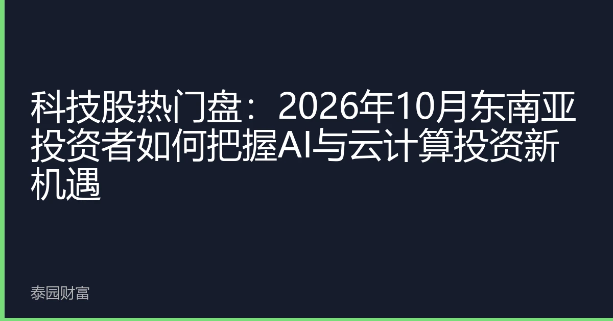 科技股热门盘：2026年10月东南亚投资者如何把握AI与云计算投资新机遇
