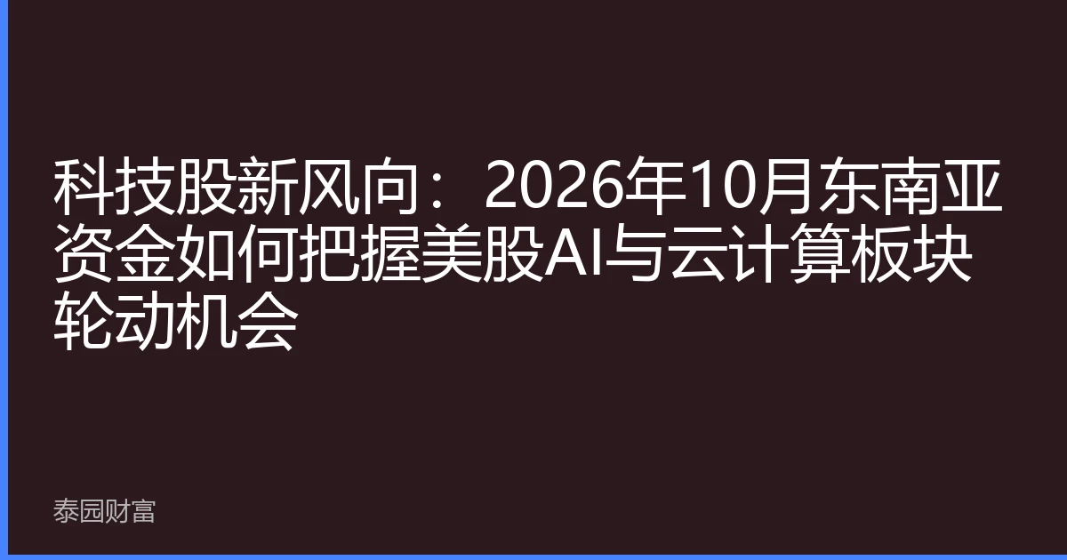 科技股新风向：2026年10月东南亚资金如何把握美股AI与云计算板块轮动机会