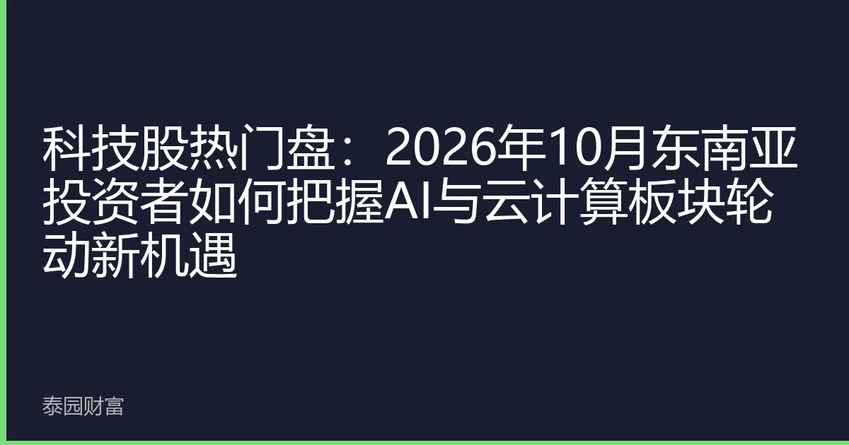 科技股热门盘：2026年10月东南亚投资者如何把握AI与云计算板块轮动新机遇