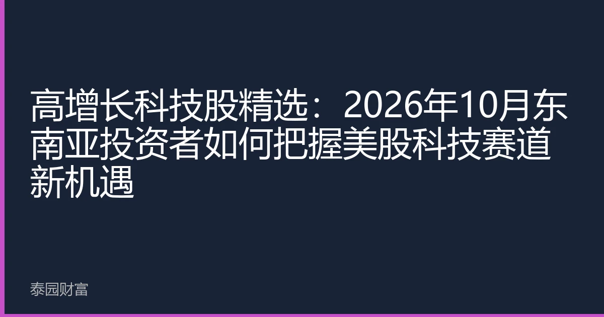 高增长科技股精选：2026年10月东南亚投资者如何把握美股科技赛道新机遇