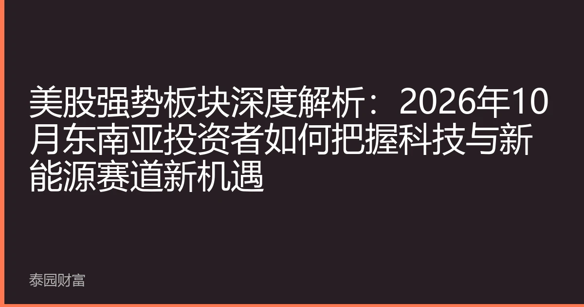 美股强势板块深度解析：2026年10月东南亚投资者如何把握科技与新能源赛道新机遇