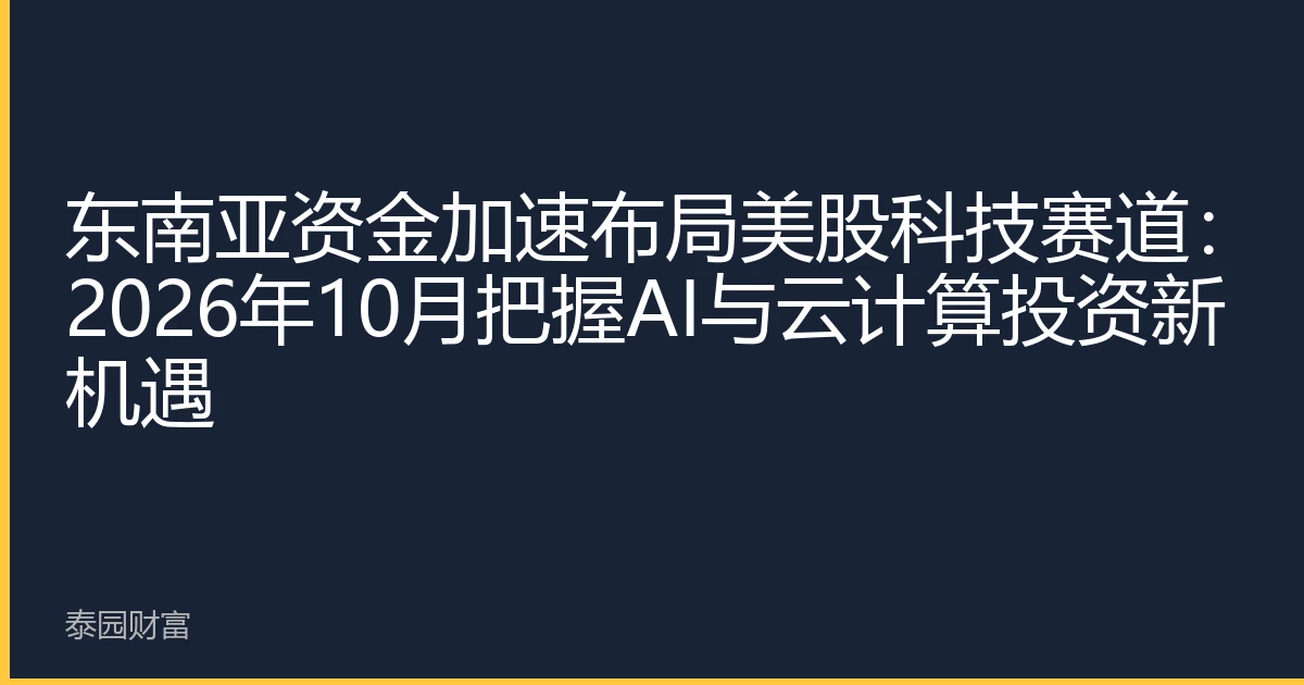 东南亚资金加速布局美股科技赛道：2026年10月把握AI与云计算投资新机遇