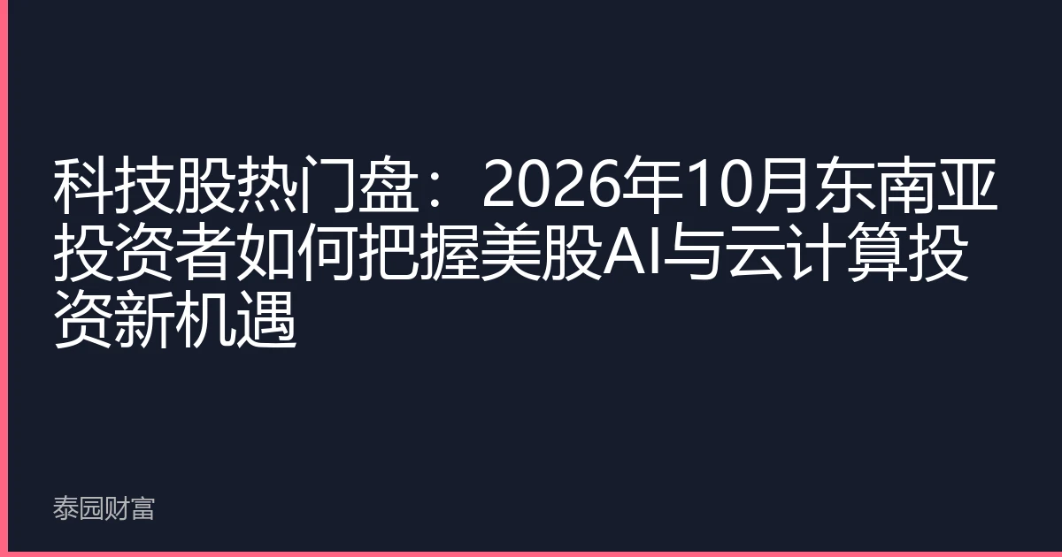 科技股热门盘：2026年10月东南亚投资者如何把握美股AI与云计算投资新机遇