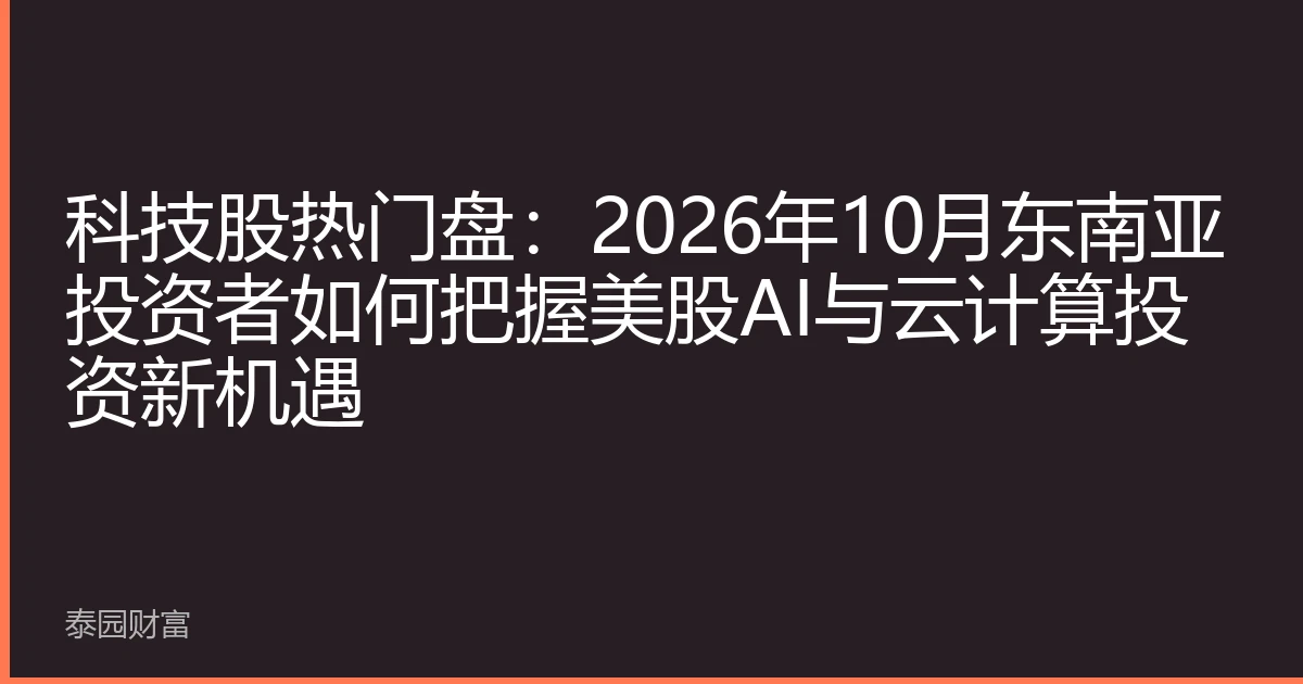 科技股热门盘：2026年10月东南亚投资者如何把握美股AI与云计算投资新机遇