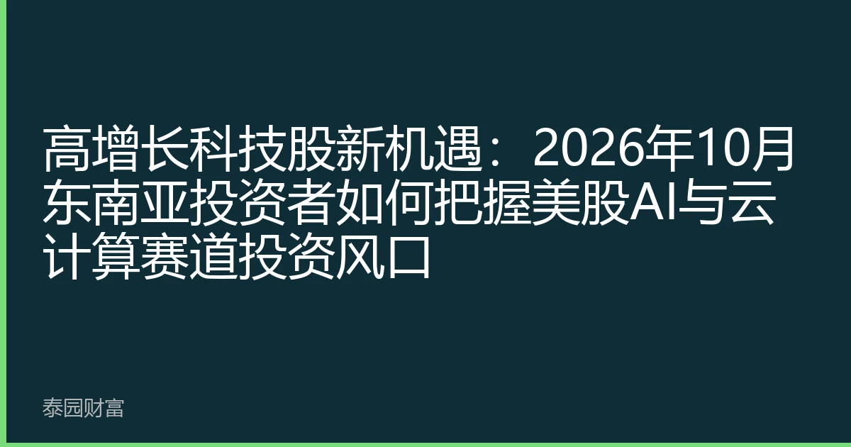 高增长科技股新机遇：2026年10月东南亚投资者如何把握美股AI与云计算赛道投资风口