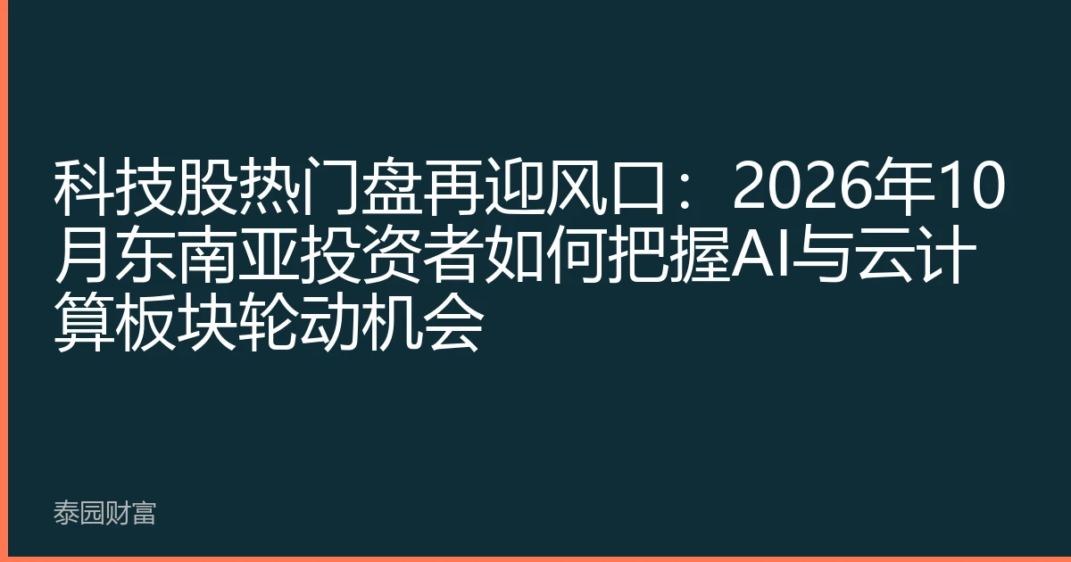 科技股热门盘再迎风口：2026年10月东南亚投资者如何把握AI与云计算板块轮动机会